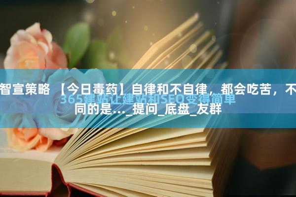智宣策略 【今日毒药】自律和不自律，都会吃苦，不同的是..._提问_底盘_友群