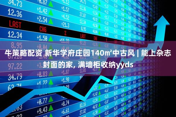 牛策略配资 新华学府庄园140㎡中古风 | 能上杂志封面的家, 满墙柜收纳yyds