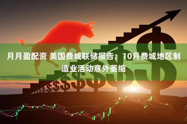 月月盈配资 美国费城联储报告：10月费城地区制造业活动意外萎缩