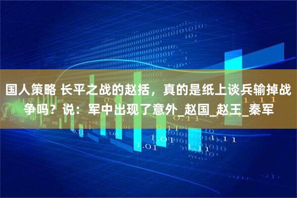 国人策略 长平之战的赵括，真的是纸上谈兵输掉战争吗？说：军中出现了意外_赵国_赵王_秦军